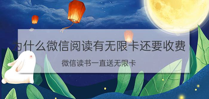 为什么微信阅读有无限卡还要收费 微信读书一直送无限卡，靠什么盈利？